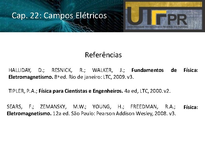 Cap. 22: Campos Elétricos Referências HALLIDAY, D. ; RESNICK, R. ; WALKER, J. ;