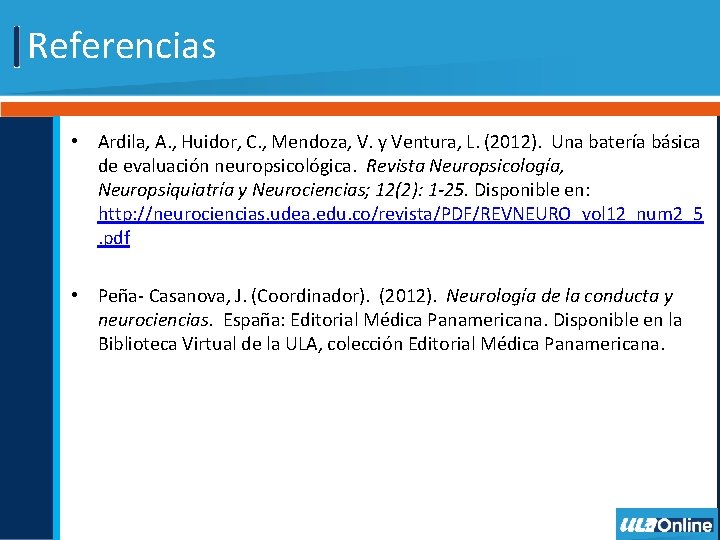 Referencias • Ardila, A. , Huidor, C. , Mendoza, V. y Ventura, L. (2012).