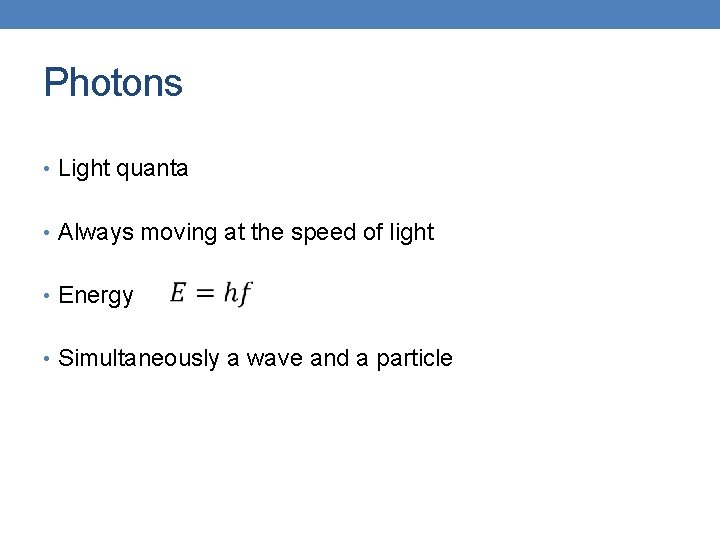 Photons • Light quanta • Always moving at the speed of light • Energy