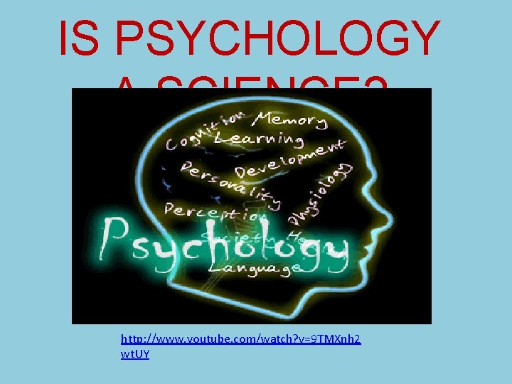 IS PSYCHOLOGY A SCIENCE? http: //www. youtube. com/watch? v=9 TMXnh 2 wt. UY 