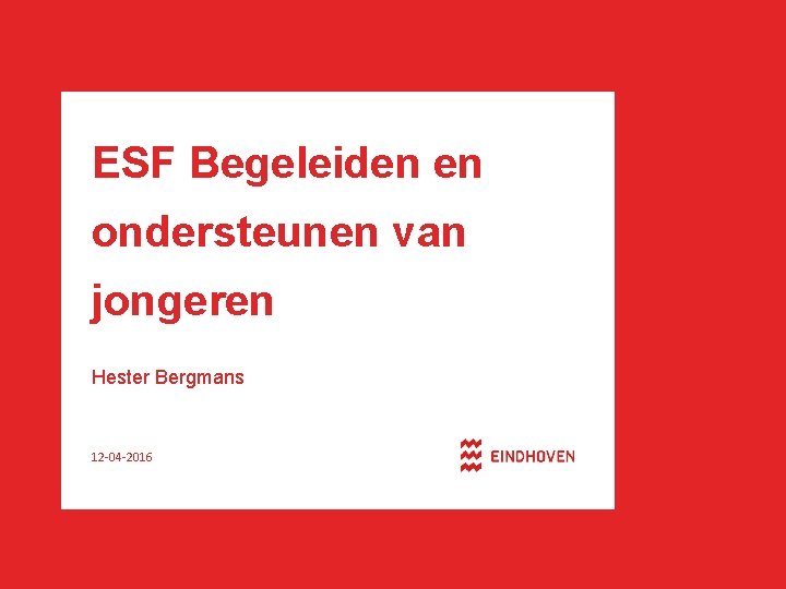 ESF Begeleiden en ondersteunen van jongeren Hester Bergmans 12 -04 -2016 