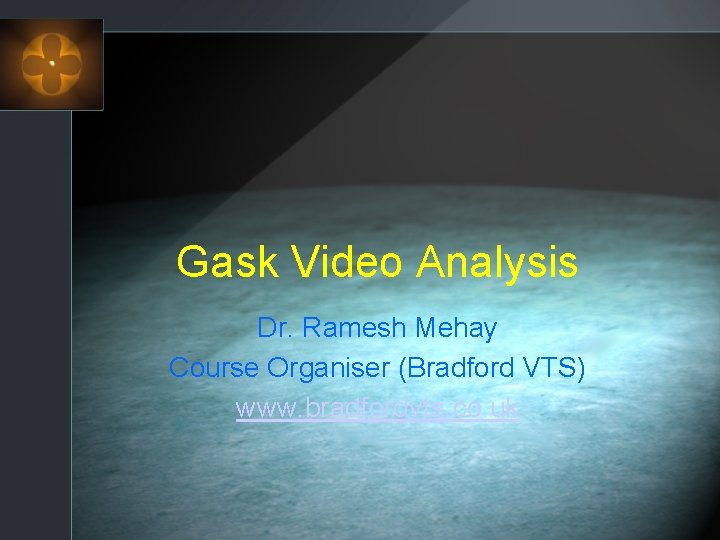 Gask Video Analysis Dr. Ramesh Mehay Course Organiser (Bradford VTS) www. bradfordvts. co. uk