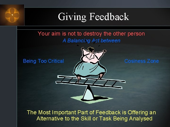 Giving Feedback Your aim is not to destroy the other person A Balancing Act