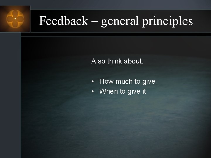 Feedback – general principles Also think about: • How much to give • When