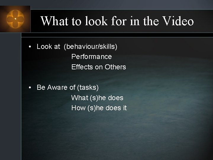 What to look for in the Video • Look at (behaviour/skills) Performance Effects on
