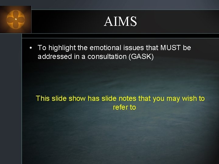 AIMS • To highlight the emotional issues that MUST be addressed in a consultation