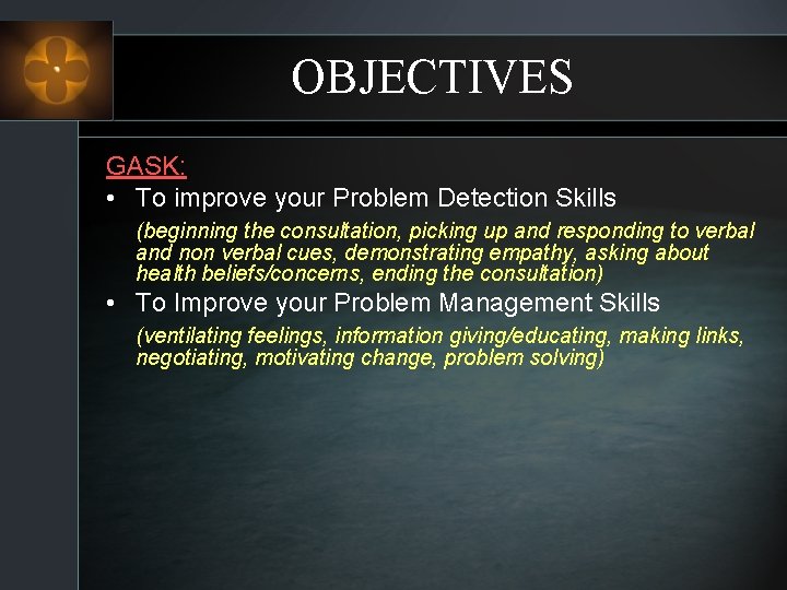 OBJECTIVES GASK: • To improve your Problem Detection Skills (beginning the consultation, picking up