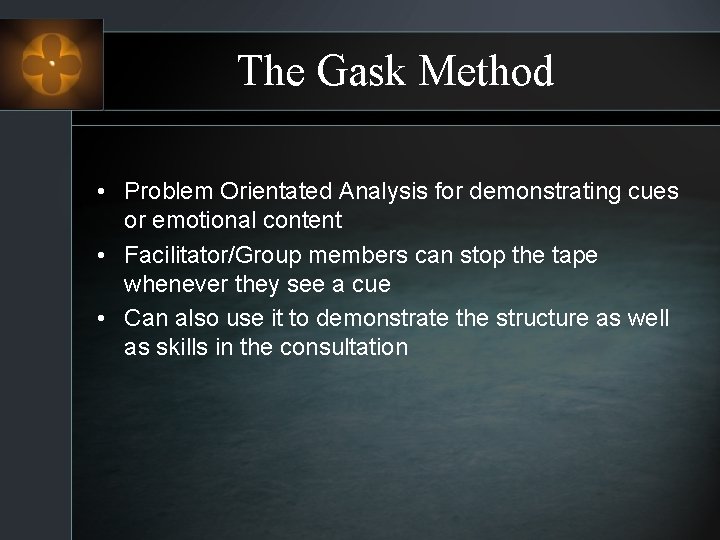 The Gask Method • Problem Orientated Analysis for demonstrating cues or emotional content •