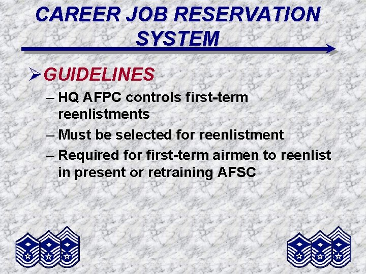 CAREER JOB RESERVATION SYSTEM ØGUIDELINES – HQ AFPC controls first-term reenlistments – Must be