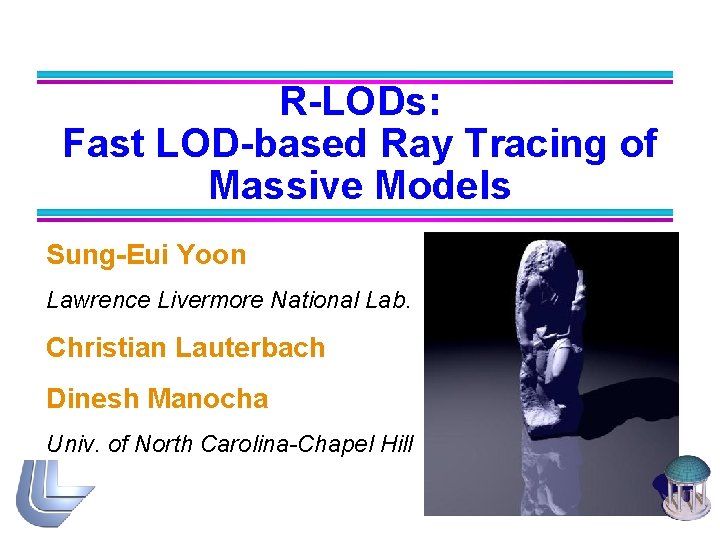 R-LODs: Fast LOD-based Ray Tracing of Massive Models Sung-Eui Yoon Lawrence Livermore National Lab.