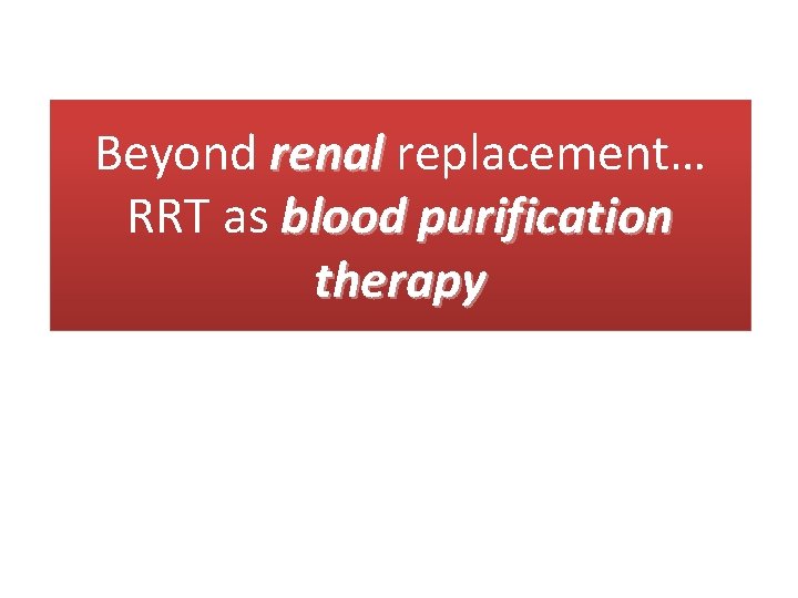 Beyond renal replacement… RRT as blood purification therapy 
