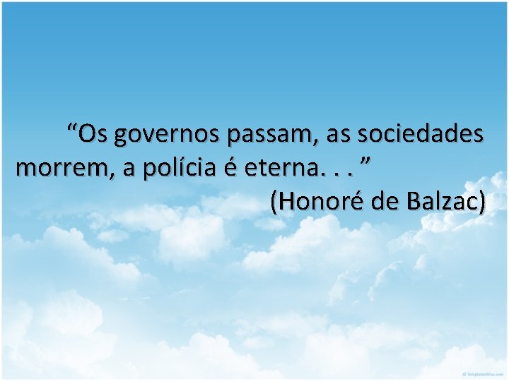 “Os governos passam, as sociedades morrem, a polícia é eterna. . . ” (Honoré