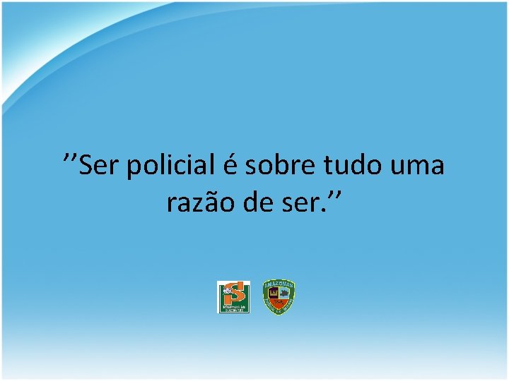 ’’Ser policial é sobre tudo uma razão de ser. ’’ 