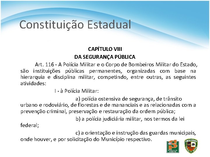 Constituição Estadual CAPÍTULO VIII DA SEGURANÇA PÚBLICA Art. 116 - A Polícia Militar e