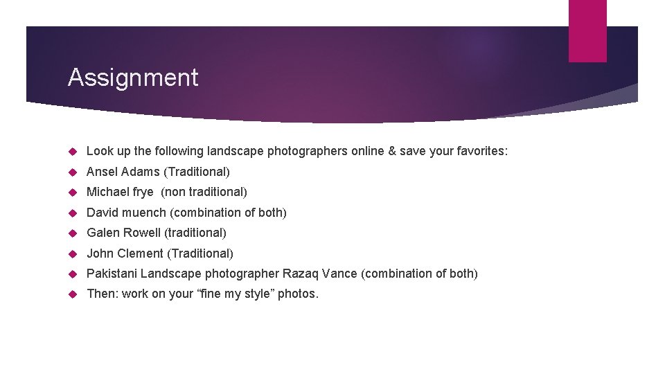 Assignment Look up the following landscape photographers online & save your favorites: Ansel Adams