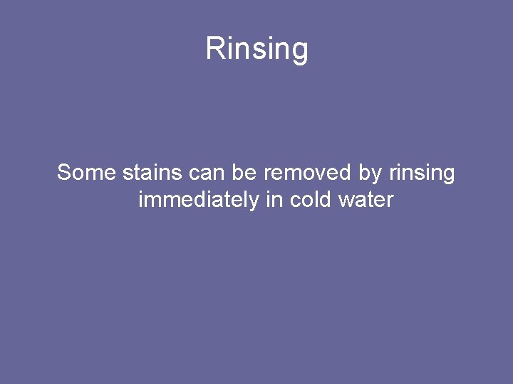 Rinsing Some stains can be removed by rinsing immediately in cold water 