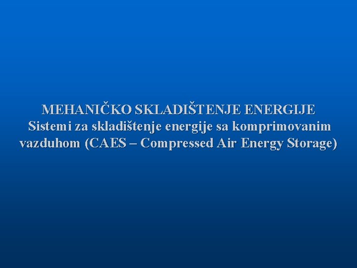 MEHANIČKO SKLADIŠTENJE ENERGIJE Sistemi za skladištenje energije sa komprimovanim vazduhom (CAES – Compressed Air