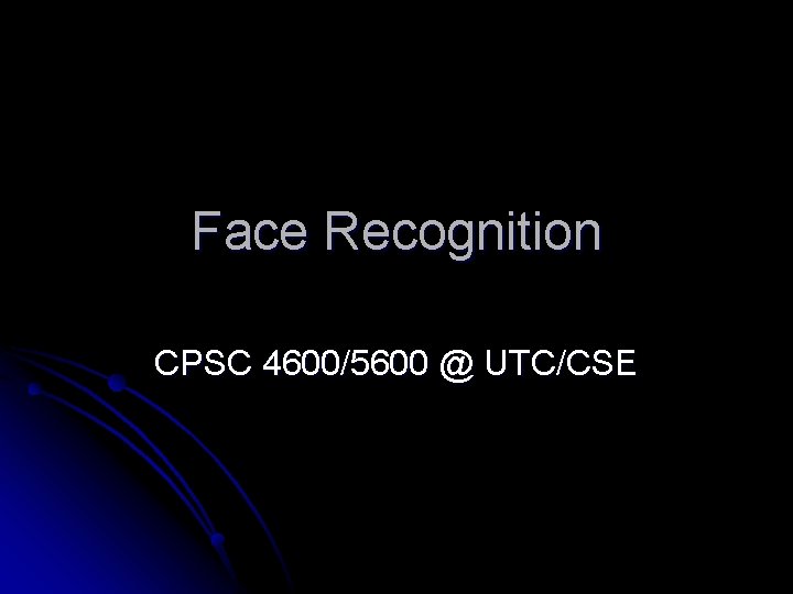 Face Recognition CPSC 4600/5600 @ UTC/CSE 