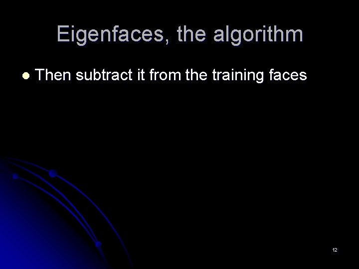 Eigenfaces, the algorithm l Then subtract it from the training faces 12 