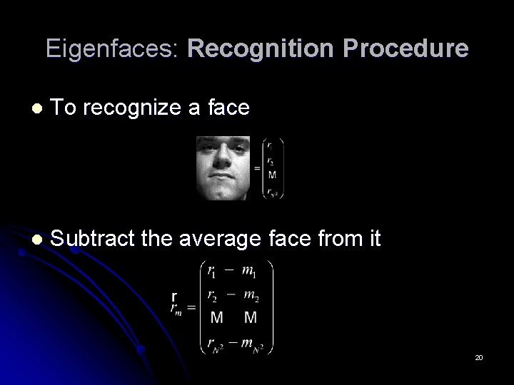 Eigenfaces: Recognition Procedure l To recognize a face l Subtract the average face from