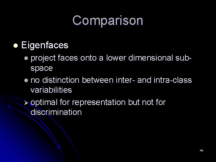 Comparison l Eigenfaces l project faces onto a lower dimensional sub- space l no