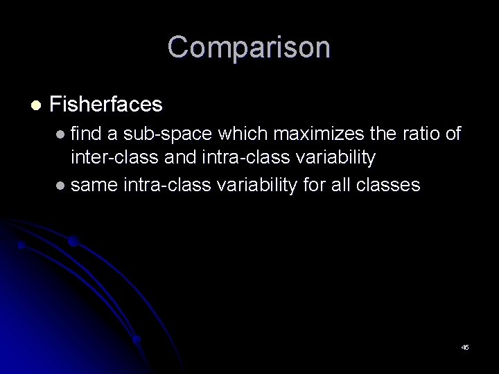 Comparison l Fisherfaces l find a sub-space which maximizes the ratio of inter-class and