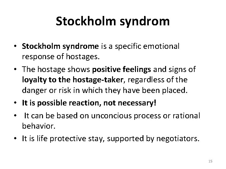 Stockholm syndrom • Stockholm syndrome is a specific emotional response of hostages. • The