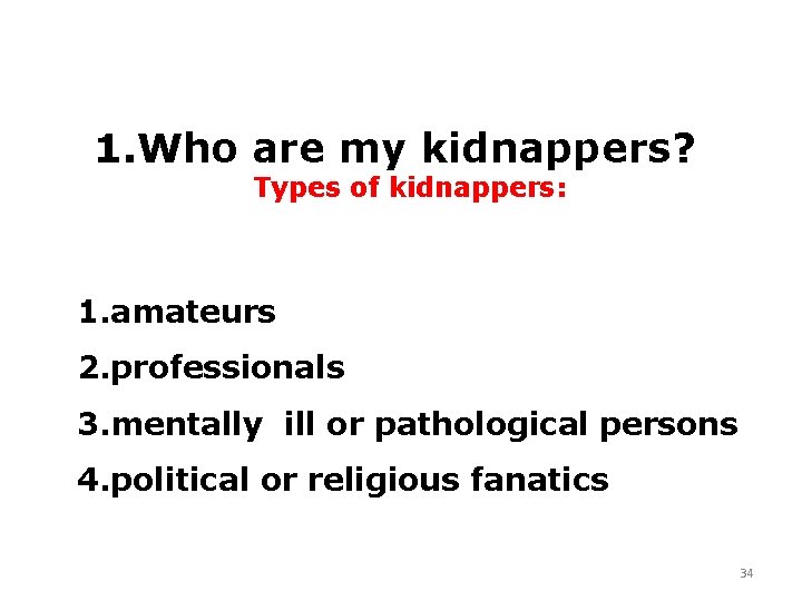 1. Who are my kidnappers? Types of kidnappers: 1. amateurs 2. professionals 3. mentally