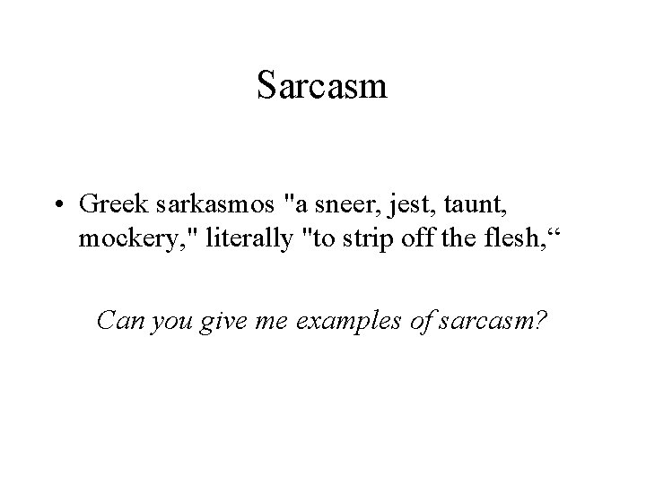 Sarcasm • Greek sarkasmos "a sneer, jest, taunt, mockery, " literally "to strip off