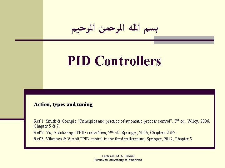  ﺑﺴﻢ ﺍﻟﻠﻪ ﺍﻟﺮﺣﻤﻦ ﺍﻟﺮﺣﻴﻢ PID Controllers Action, types and tuning Ref 1: Smith
