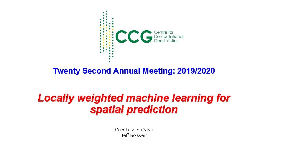 Twenty Second Annual Meeting: 2019/2020 Locally weighted machine learning for spatial prediction Camilla Z.