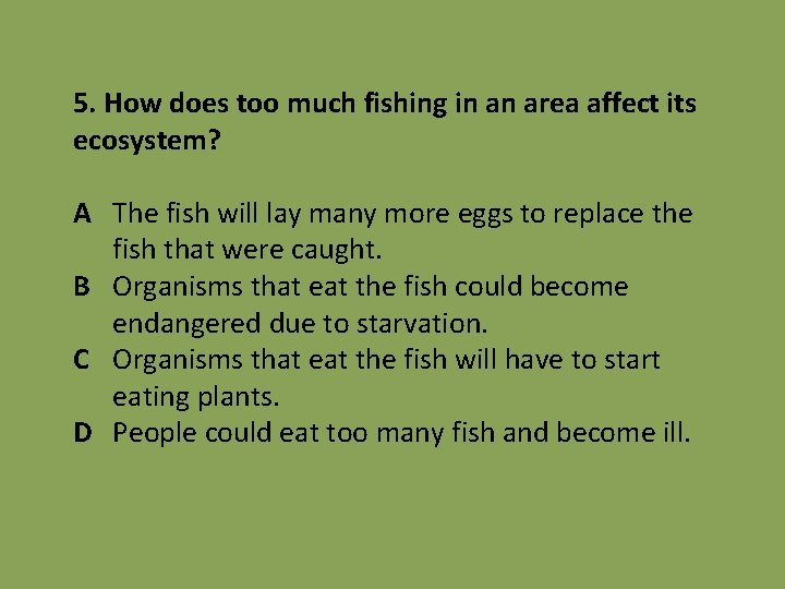 5. How does too much fishing in an area affect its ecosystem? A The