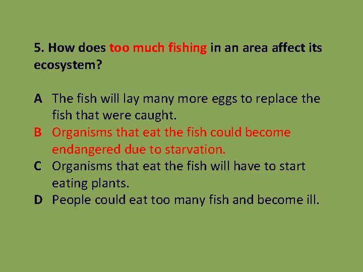5. How does too much fishing in an area affect its ecosystem? A The