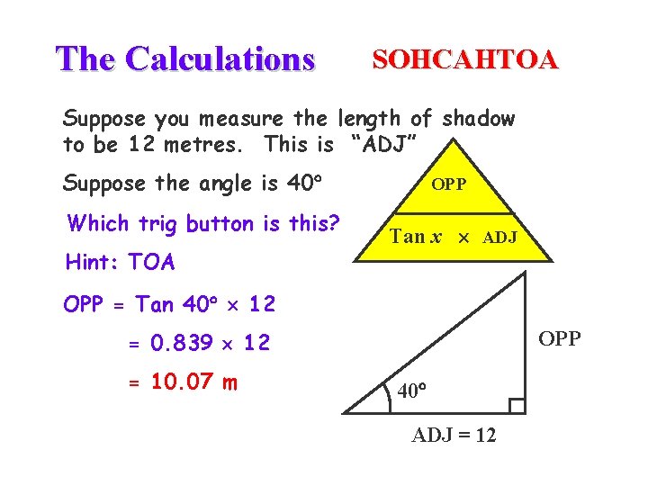 The Calculations SOHCAHTOA Suppose you measure the length of shadow to be 12 metres.