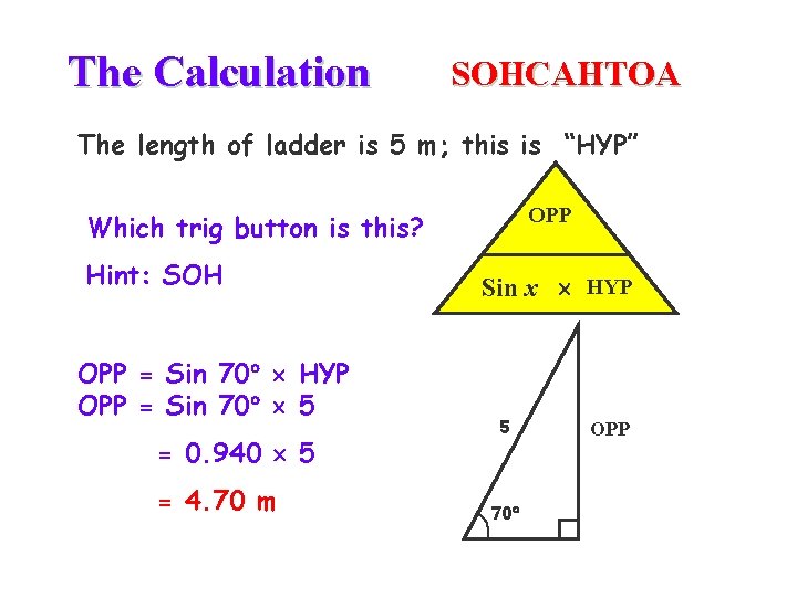 The Calculation SOHCAHTOA The length of ladder is 5 m; this is “HYP” OPP