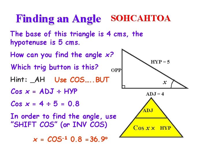 Finding an Angle SOHCAHTOA The base of this triangle is 4 cms, the hypotenuse