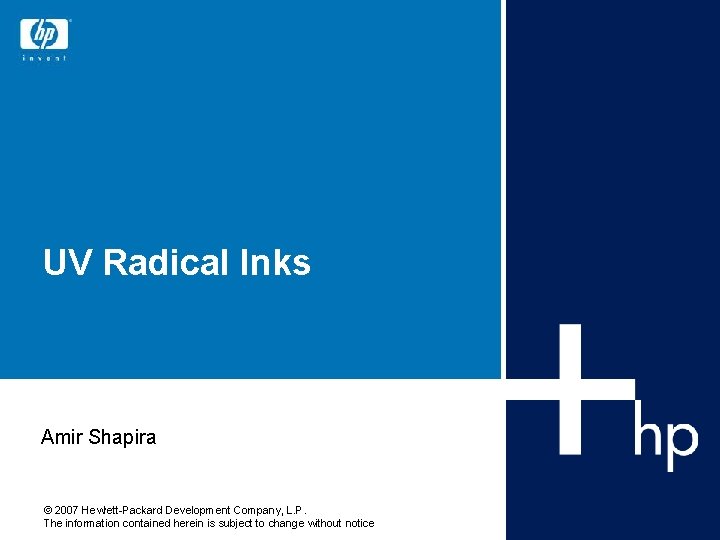 UV Radical Inks Amir Shapira © 2007 Hewlett-Packard Development Company, L. P. The information