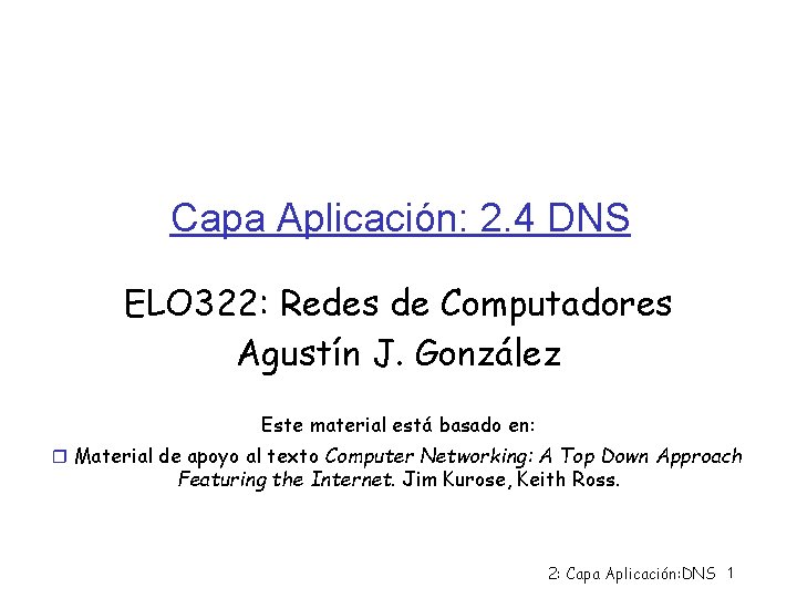 Capa Aplicación: 2. 4 DNS ELO 322: Redes de Computadores Agustín J. González Este