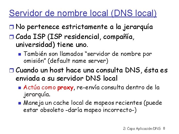 Servidor de nombre local (DNS local) No pertenece estrictamente a la jerarquía Cada ISP