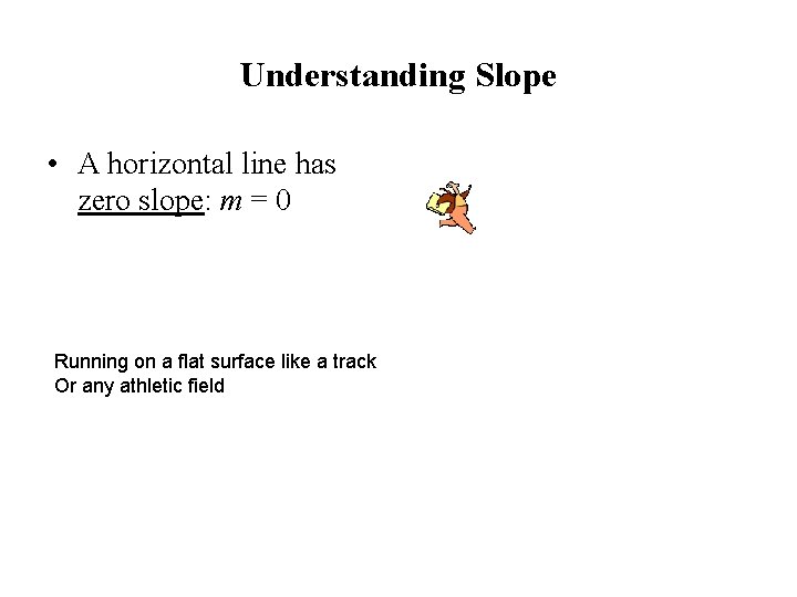 Understanding Slope • A horizontal line has zero slope: m = 0 Running on