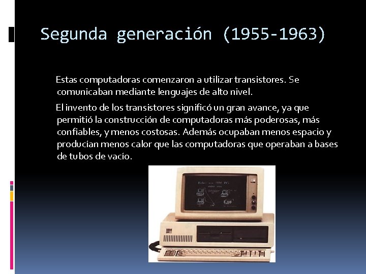 Segunda generación (1955 -1963) Estas computadoras comenzaron a utilizar transistores. Se comunicaban mediante lenguajes