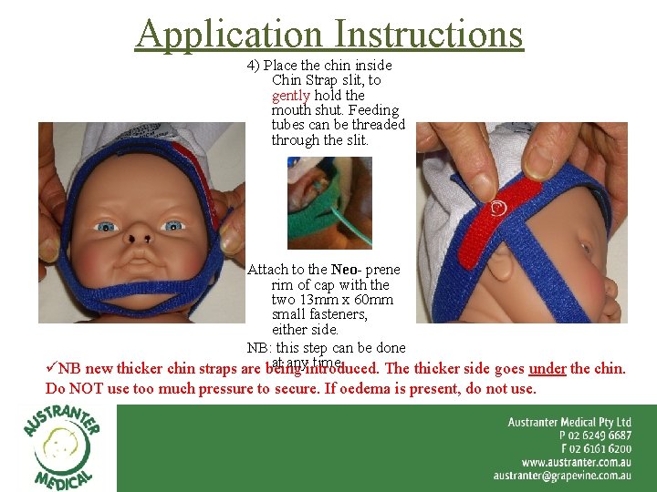 Application Instructions 4) Place the chin inside Chin Strap slit, to gently hold the