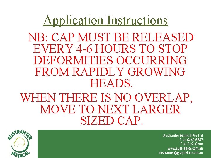 Application Instructions NB: CAP MUST BE RELEASED EVERY 4 -6 HOURS TO STOP DEFORMITIES