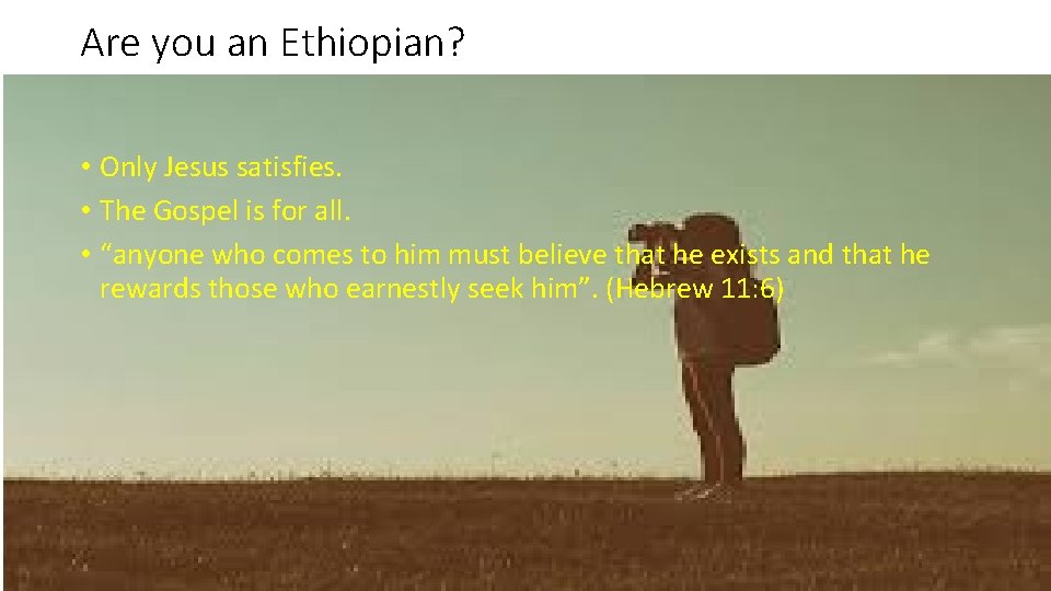 Are you an Ethiopian? • Only Jesus satisfies. • The Gospel is for all.