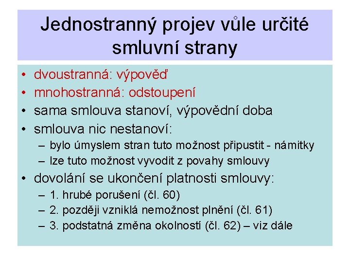 Jednostranný projev vůle určité smluvní strany • • dvoustranná: výpověď mnohostranná: odstoupení sama smlouva