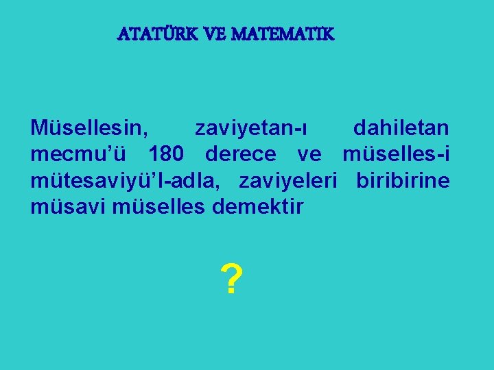 ATATÜRK VE MATEMATIK Müsellesin, zaviyetan-ı dahiletan mecmu’ü 180 derece ve müselles-i mütesaviyü’l-adla, zaviyeleri birine