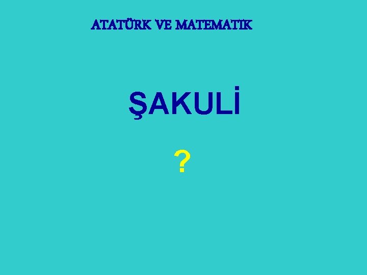 ATATÜRK VE MATEMATIK ŞAKULİ ? 