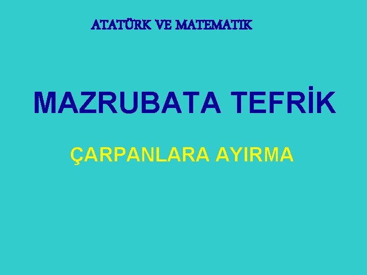 ATATÜRK VE MATEMATIK MAZRUBATA TEFRİK ÇARPANLARA AYIRMA 