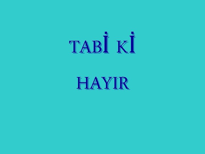 TABİ Kİ HAYIR 