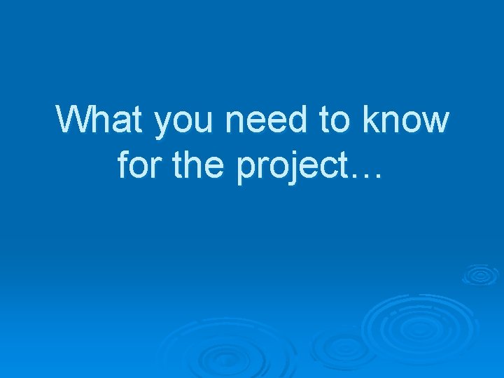 What you need to know for the project… 